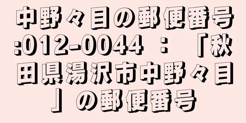 中野々目の郵便番号:012-0044 ： 「秋田県湯沢市中野々目」の郵便番号