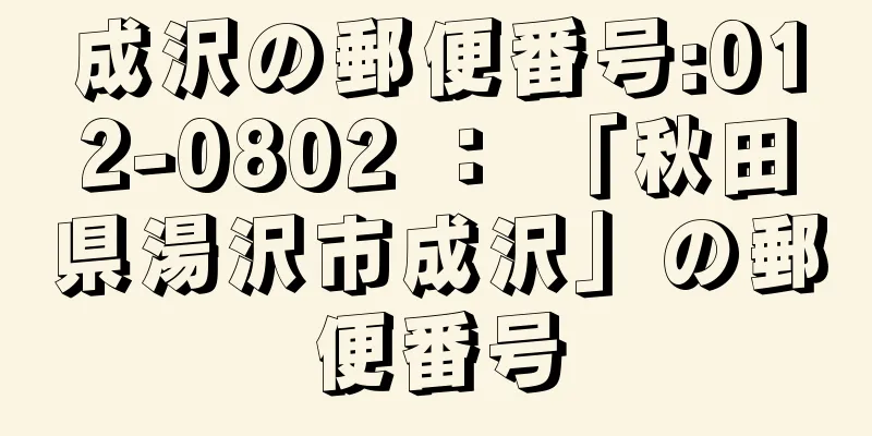 成沢の郵便番号:012-0802 ： 「秋田県湯沢市成沢」の郵便番号