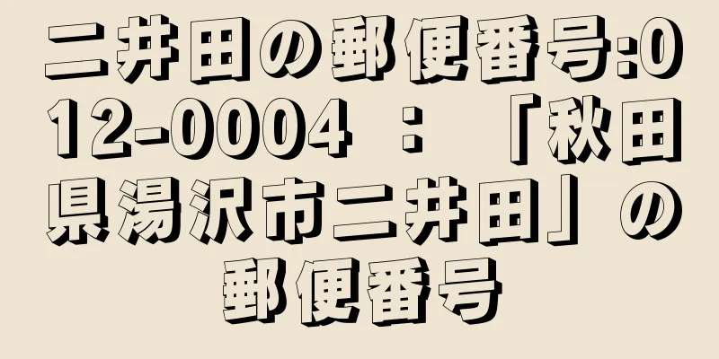 二井田の郵便番号:012-0004 ： 「秋田県湯沢市二井田」の郵便番号