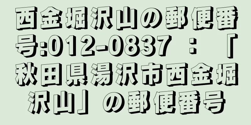 西金堀沢山の郵便番号:012-0837 ： 「秋田県湯沢市西金堀沢山」の郵便番号