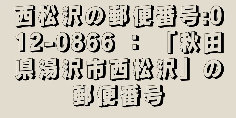 西松沢の郵便番号:012-0866 ： 「秋田県湯沢市西松沢」の郵便番号