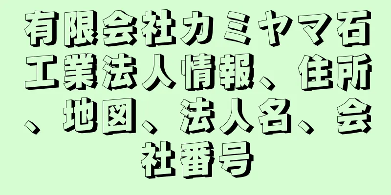 有限会社カミヤマ石工業法人情報、住所、地図、法人名、会社番号