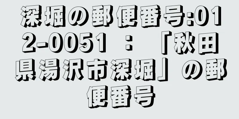 深堀の郵便番号:012-0051 ： 「秋田県湯沢市深堀」の郵便番号