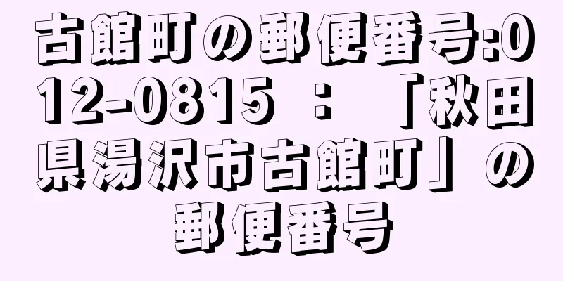 古館町の郵便番号:012-0815 ： 「秋田県湯沢市古館町」の郵便番号