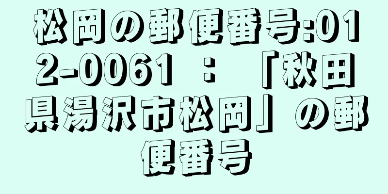 松岡の郵便番号:012-0061 ： 「秋田県湯沢市松岡」の郵便番号