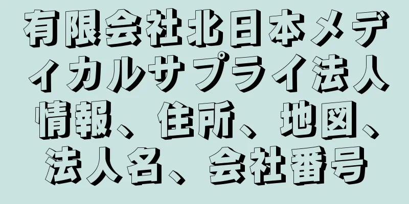 有限会社北日本メディカルサプライ法人情報、住所、地図、法人名、会社番号