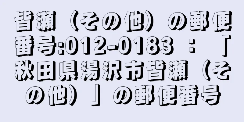 皆瀬（その他）の郵便番号:012-0183 ： 「秋田県湯沢市皆瀬（その他）」の郵便番号