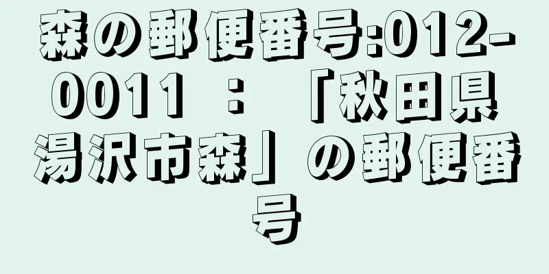 森の郵便番号:012-0011 ： 「秋田県湯沢市森」の郵便番号