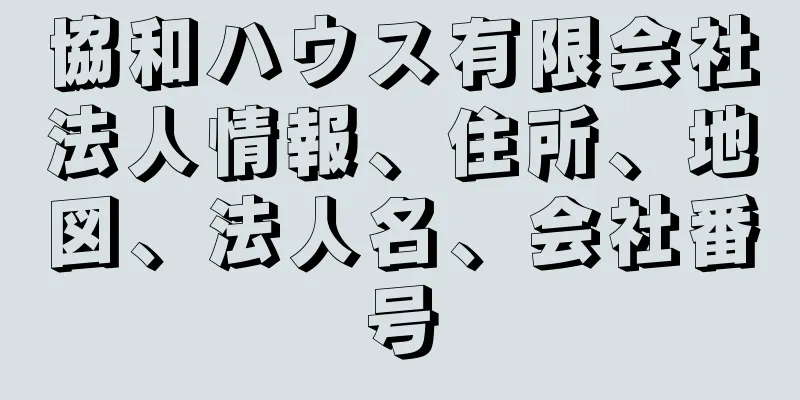 協和ハウス有限会社法人情報、住所、地図、法人名、会社番号