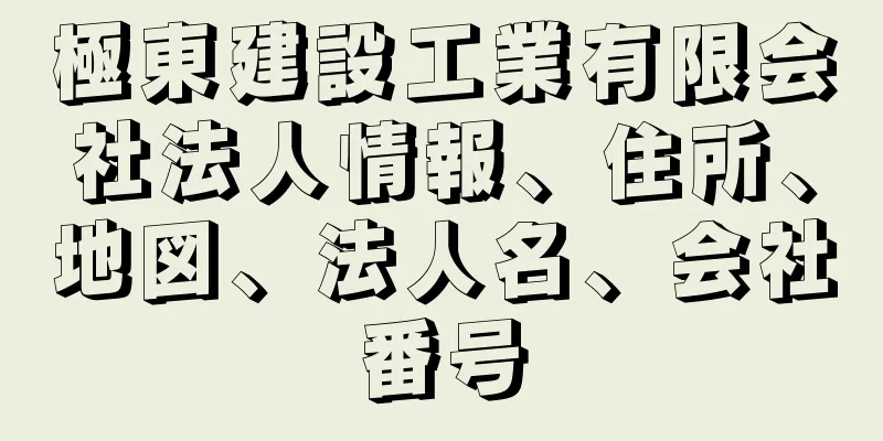 極東建設工業有限会社法人情報、住所、地図、法人名、会社番号