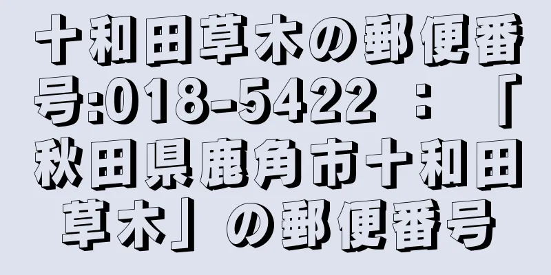 十和田草木の郵便番号:018-5422 ： 「秋田県鹿角市十和田草木」の郵便番号