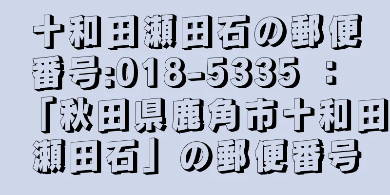 十和田瀬田石の郵便番号:018-5335 ： 「秋田県鹿角市十和田瀬田石」の郵便番号