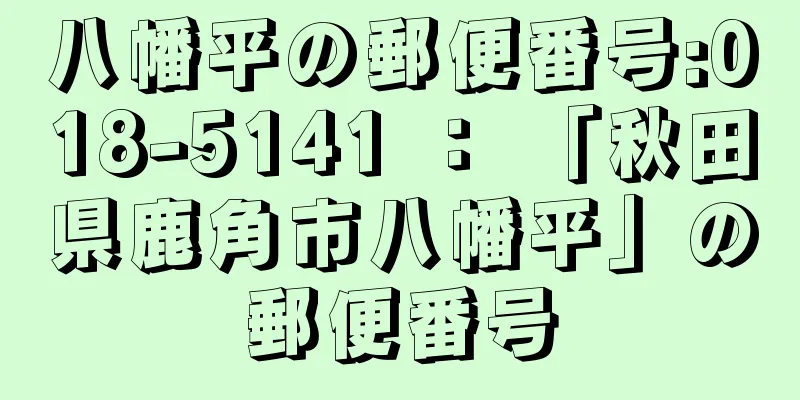 八幡平の郵便番号:018-5141 ： 「秋田県鹿角市八幡平」の郵便番号