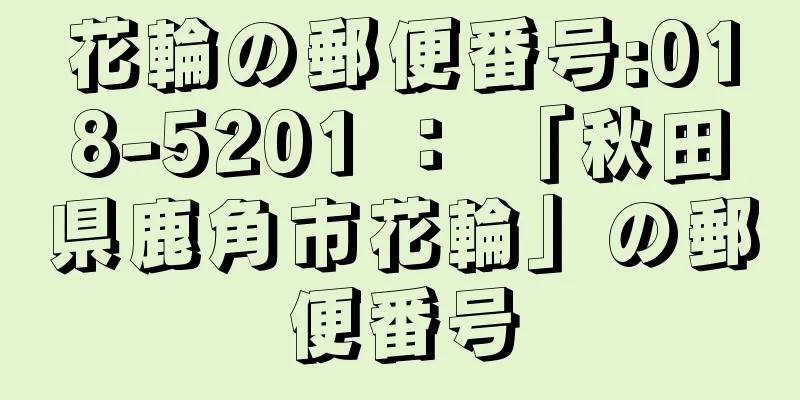 花輪の郵便番号:018-5201 ： 「秋田県鹿角市花輪」の郵便番号