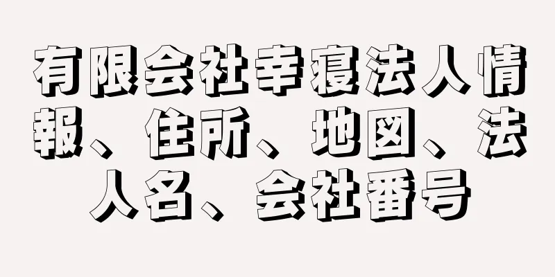 有限会社幸寝法人情報、住所、地図、法人名、会社番号