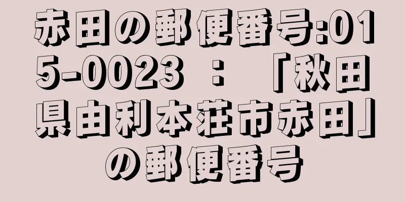 赤田の郵便番号:015-0023 ： 「秋田県由利本荘市赤田」の郵便番号