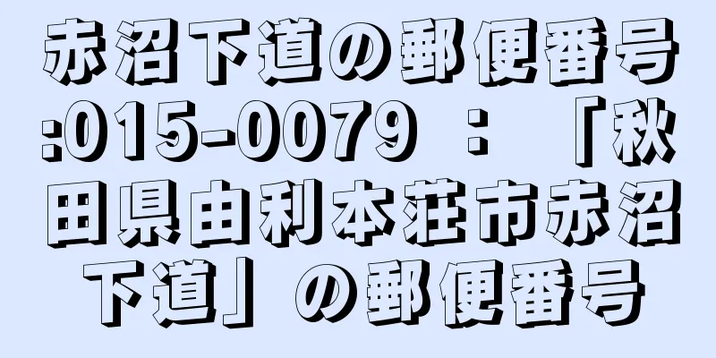 赤沼下道の郵便番号:015-0079 ： 「秋田県由利本荘市赤沼下道」の郵便番号