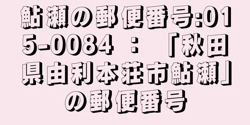 鮎瀬の郵便番号:015-0084 ： 「秋田県由利本荘市鮎瀬」の郵便番号