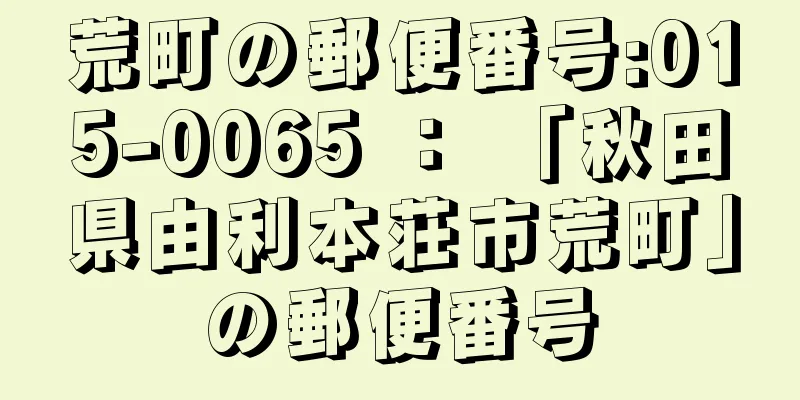 荒町の郵便番号:015-0065 ： 「秋田県由利本荘市荒町」の郵便番号