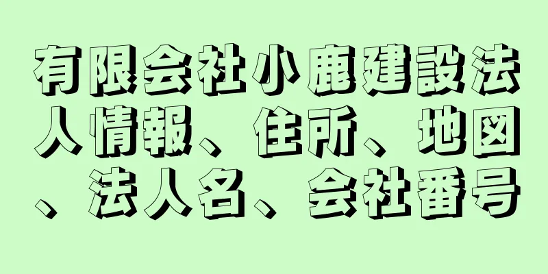 有限会社小鹿建設法人情報、住所、地図、法人名、会社番号