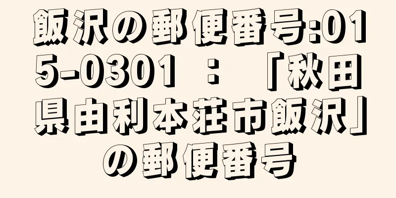 飯沢の郵便番号:015-0301 ： 「秋田県由利本荘市飯沢」の郵便番号