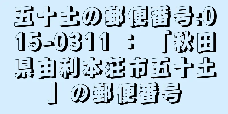 五十土の郵便番号:015-0311 ： 「秋田県由利本荘市五十土」の郵便番号