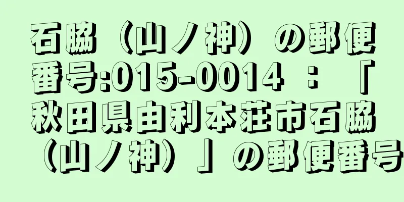 石脇（山ノ神）の郵便番号:015-0014 ： 「秋田県由利本荘市石脇（山ノ神）」の郵便番号