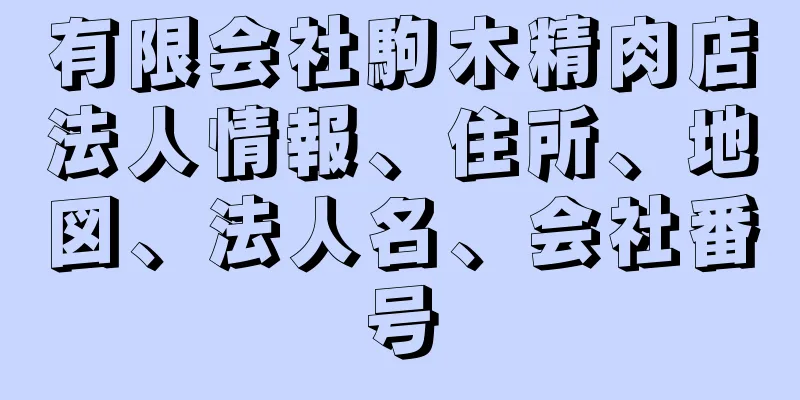 有限会社駒木精肉店法人情報、住所、地図、法人名、会社番号