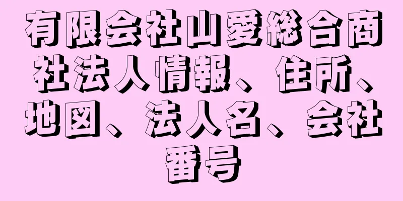 有限会社山愛総合商社法人情報、住所、地図、法人名、会社番号