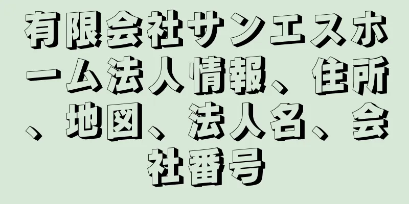 有限会社サンエスホーム法人情報、住所、地図、法人名、会社番号