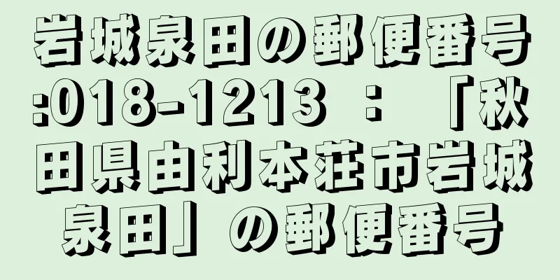 岩城泉田の郵便番号:018-1213 ： 「秋田県由利本荘市岩城泉田」の郵便番号