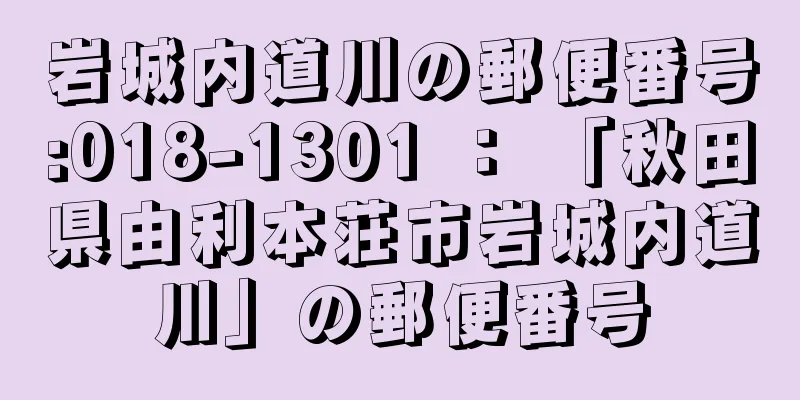 岩城内道川の郵便番号:018-1301 ： 「秋田県由利本荘市岩城内道川」の郵便番号