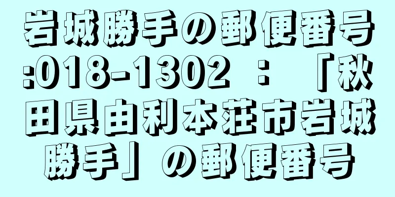 岩城勝手の郵便番号:018-1302 ： 「秋田県由利本荘市岩城勝手」の郵便番号