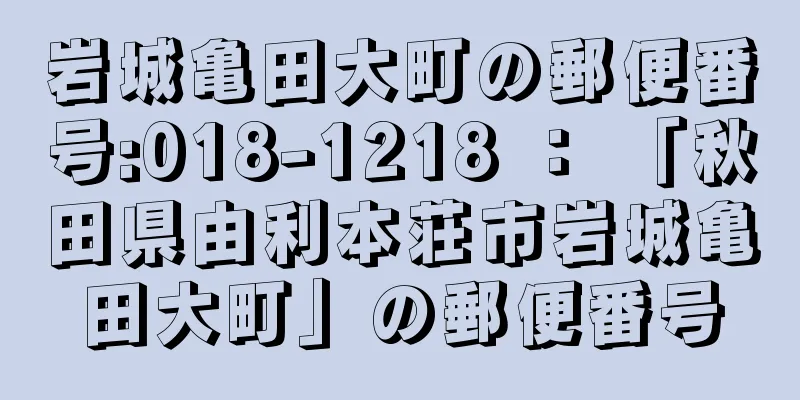 岩城亀田大町の郵便番号:018-1218 ： 「秋田県由利本荘市岩城亀田大町」の郵便番号