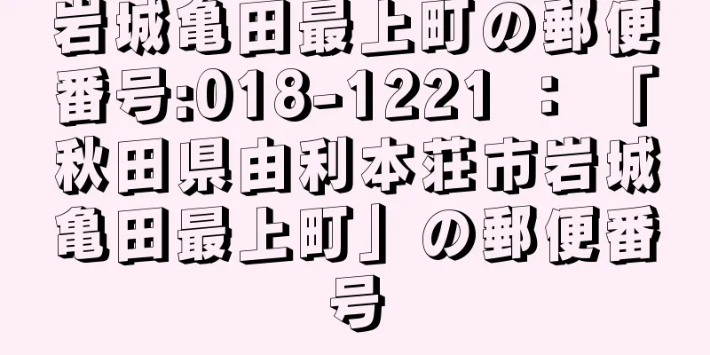 岩城亀田最上町の郵便番号:018-1221 ： 「秋田県由利本荘市岩城亀田最上町」の郵便番号