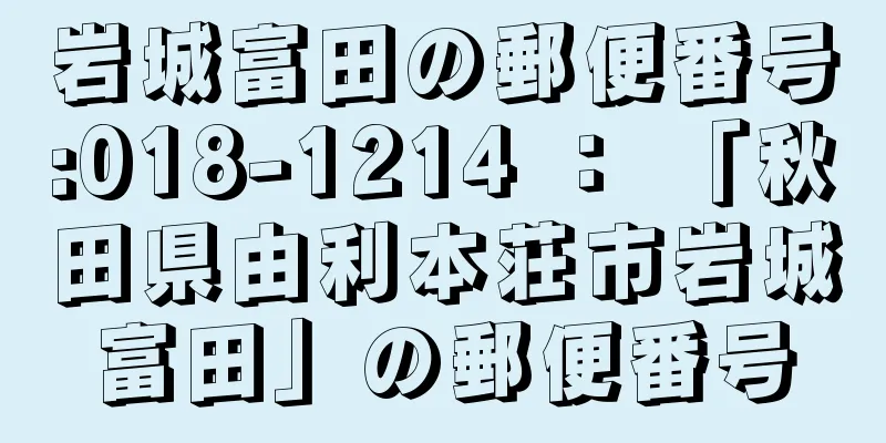 岩城富田の郵便番号:018-1214 ： 「秋田県由利本荘市岩城富田」の郵便番号