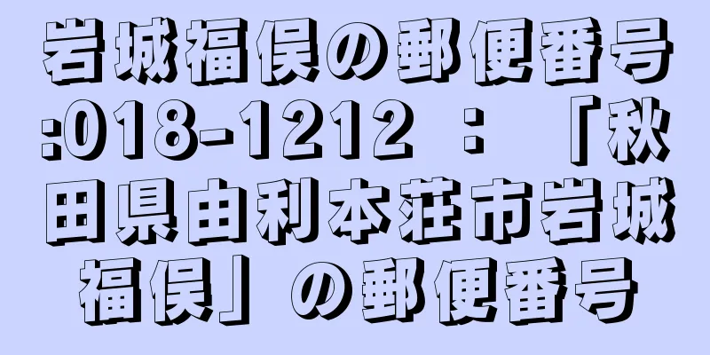 岩城福俣の郵便番号:018-1212 ： 「秋田県由利本荘市岩城福俣」の郵便番号