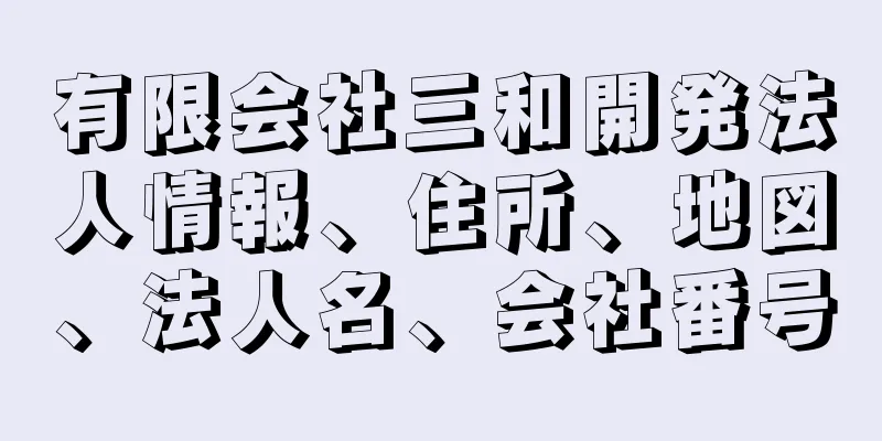 有限会社三和開発法人情報、住所、地図、法人名、会社番号