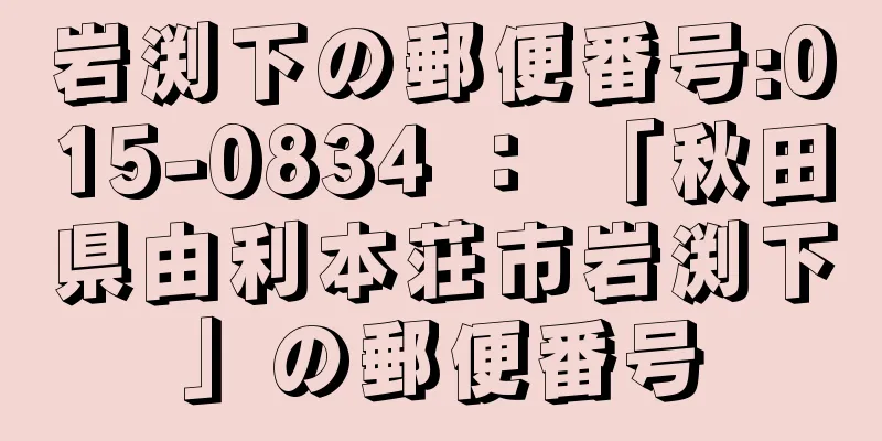 岩渕下の郵便番号:015-0834 ： 「秋田県由利本荘市岩渕下」の郵便番号