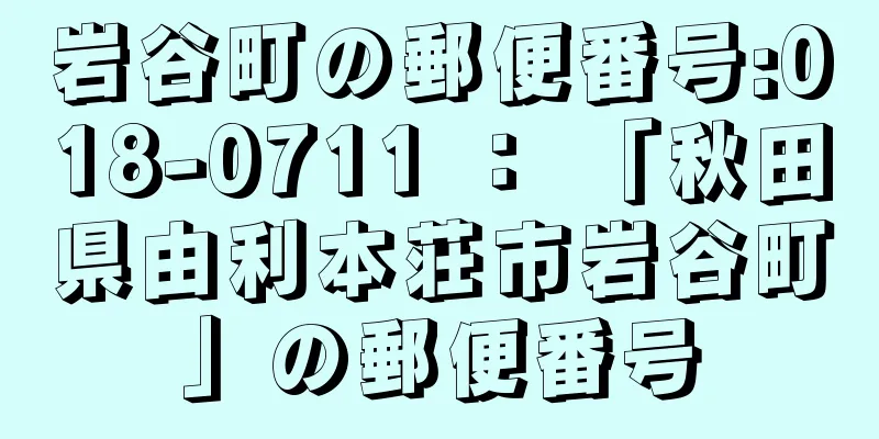 岩谷町の郵便番号:018-0711 ： 「秋田県由利本荘市岩谷町」の郵便番号