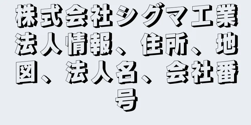 株式会社シグマ工業法人情報、住所、地図、法人名、会社番号