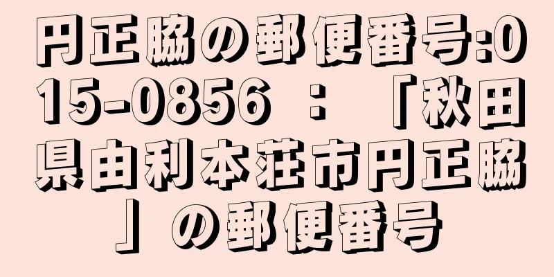 円正脇の郵便番号:015-0856 ： 「秋田県由利本荘市円正脇」の郵便番号