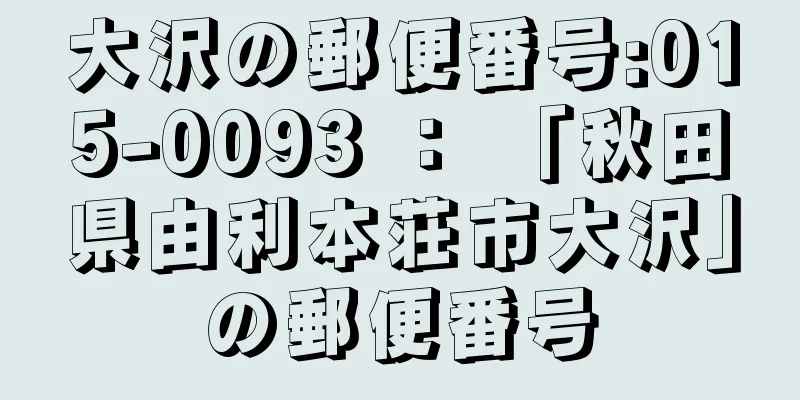 大沢の郵便番号:015-0093 ： 「秋田県由利本荘市大沢」の郵便番号