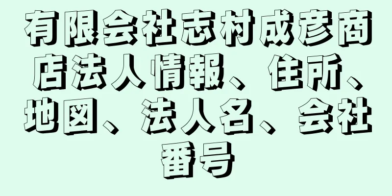 有限会社志村成彦商店法人情報、住所、地図、法人名、会社番号