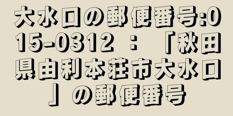 大水口の郵便番号:015-0312 ： 「秋田県由利本荘市大水口」の郵便番号