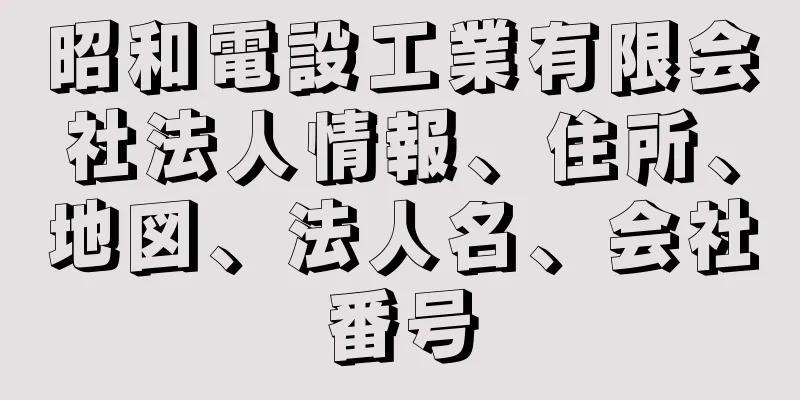 昭和電設工業有限会社法人情報、住所、地図、法人名、会社番号