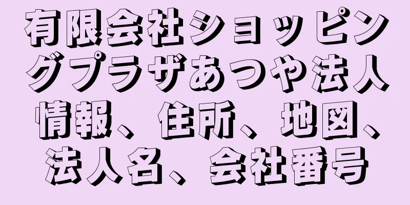 有限会社ショッピングプラザあつや法人情報、住所、地図、法人名、会社番号