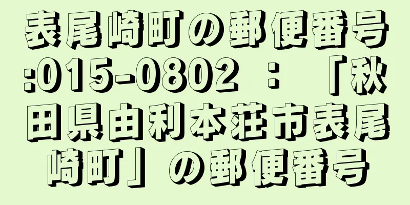 表尾崎町の郵便番号:015-0802 ： 「秋田県由利本荘市表尾崎町」の郵便番号