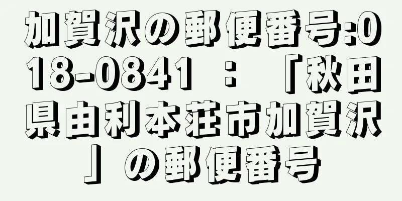 加賀沢の郵便番号:018-0841 ： 「秋田県由利本荘市加賀沢」の郵便番号