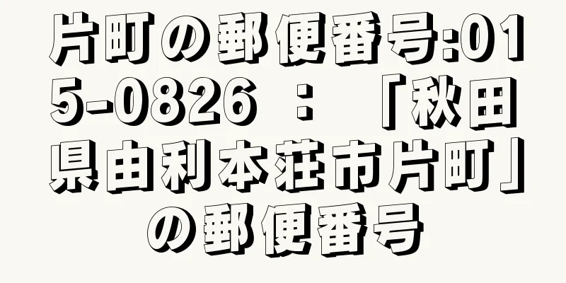 片町の郵便番号:015-0826 ： 「秋田県由利本荘市片町」の郵便番号